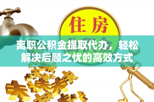 大悟离职公积金提取代办，轻松解决后顾之忧的高效方式