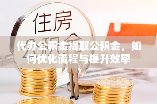 大悟代办公积金提取公积金，如何优化流程与提升效率