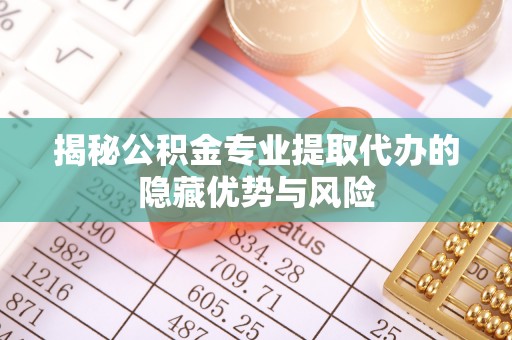 大悟揭秘公积金专业提取代办的隐藏优势与风险