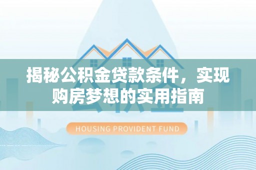 大悟揭秘公积金贷款条件，实现购房梦想的实用指南