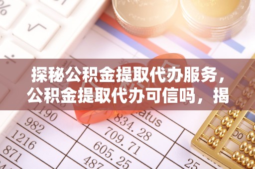 大悟探秘公积金提取代办服务，公积金提取代办可信吗，揭秘真相与选择指南