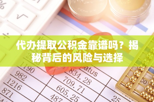 大悟代办提取公积金靠谱吗？揭秘背后的风险与选择