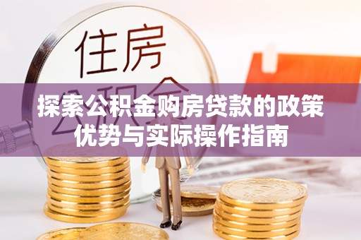大悟探索公积金购房贷款的政策优势与实际操作指南
