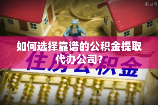 大悟如何选择靠谱的公积金提取代办公司？