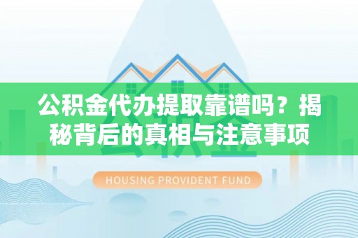 大悟公积金代办提取靠谱吗？揭秘背后的真相与注意事项