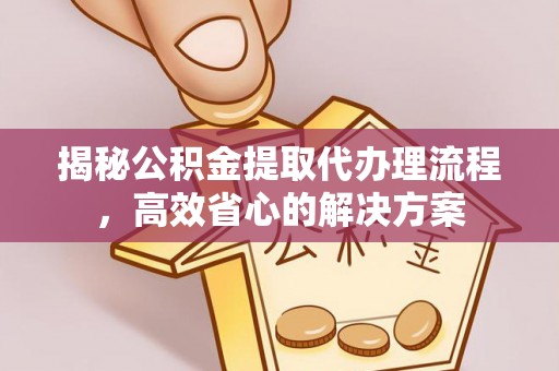 大悟揭秘公积金提取代办理流程，高效省心的解决方案