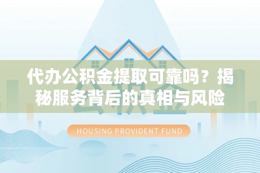 大悟代办公积金提取可靠吗？揭秘服务背后的真相与风险