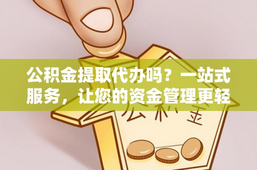 大悟公积金提取代办吗？一站式服务，让您的资金管理更轻松