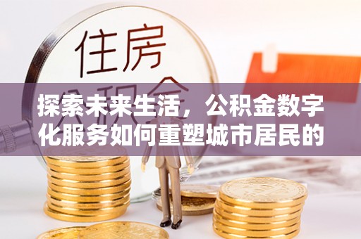 大悟探索未来生活，公积金数字化服务如何重塑城市居民的财务管理