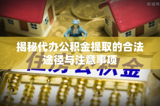 大悟揭秘代办公积金提取的合法途径与注意事项