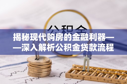 大悟揭秘现代购房的金融利器——深入解析公积金贷款流程