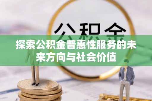 大悟探索公积金普惠性服务的未来方向与社会价值