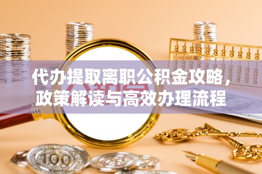 大悟代办提取离职公积金攻略，政策解读与高效办理流程