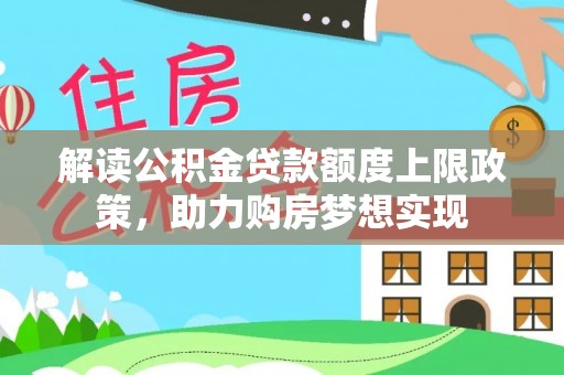 大悟解读公积金贷款额度上限政策，助力购房梦想实现