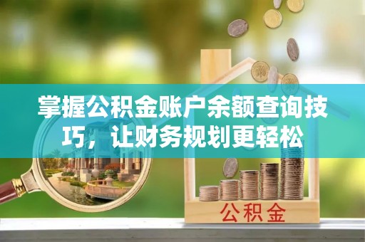 大悟掌握公积金账户余额查询技巧，让财务规划更轻松