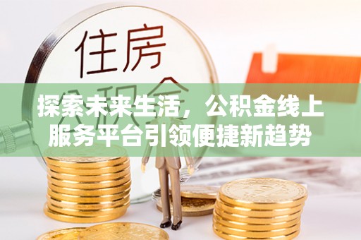 大悟探索未来生活，公积金线上服务平台引领便捷新趋势