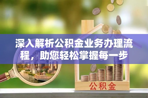 大悟深入解析公积金业务办理流程，助您轻松掌握每一步