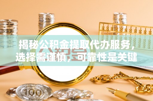 大悟揭秘公积金提取代办服务，选择需谨慎，可靠性是关键