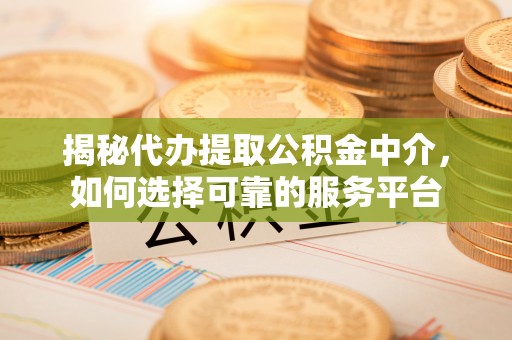 大悟揭秘代办提取公积金中介，如何选择可靠的服务平台