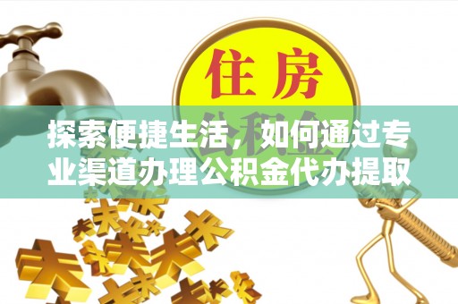 大悟探索便捷生活，如何通过专业渠道办理公积金代办提取业务