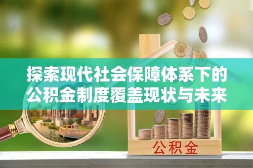 大悟探索现代社会保障体系下的公积金制度覆盖现状与未来发展