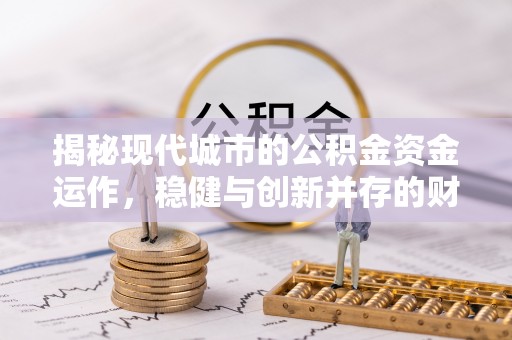 大悟揭秘现代城市的公积金资金运作，稳健与创新并存的财富管理之道