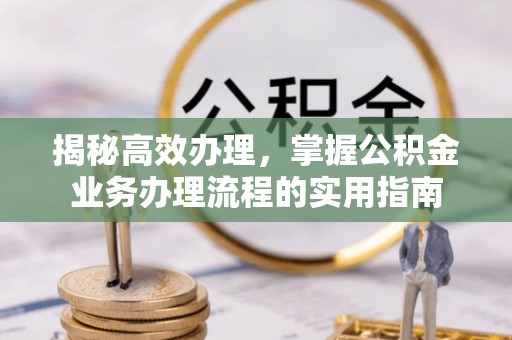 大悟揭秘高效办理，掌握公积金业务办理流程的实用指南