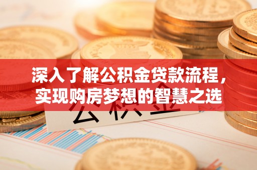大悟深入了解公积金贷款流程，实现购房梦想的智慧之选