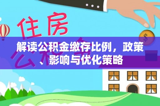 大悟解读公积金缴存比例，政策、影响与优化策略