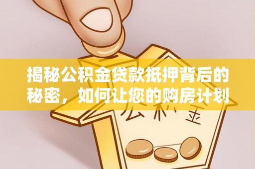 大悟揭秘公积金贷款抵押背后的秘密，如何让您的购房计划更轻松？