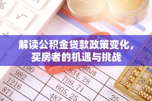大悟解读公积金贷款政策变化，买房者的机遇与挑战