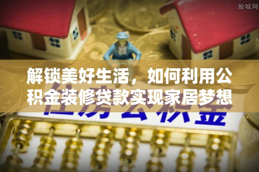 大悟解锁美好生活，如何利用公积金装修贷款实现家居梦想