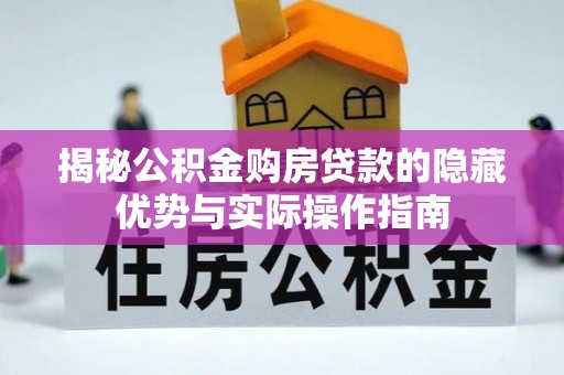大悟揭秘公积金购房贷款的隐藏优势与实际操作指南