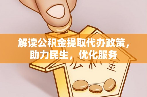 大悟解读公积金提取代办政策，助力民生，优化服务