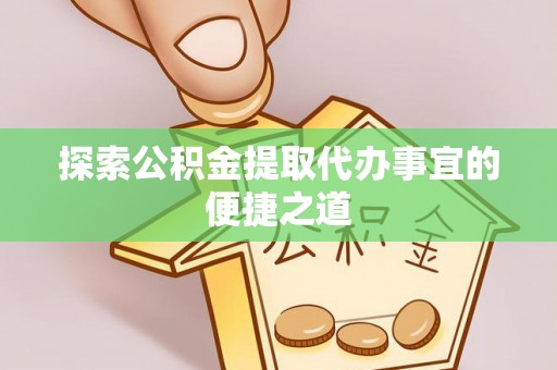 大悟探索公积金提取代办事宜的便捷之道