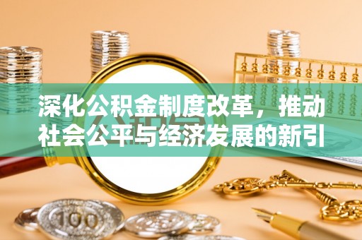 大悟深化公积金制度改革，推动社会公平与经济发展的新引擎