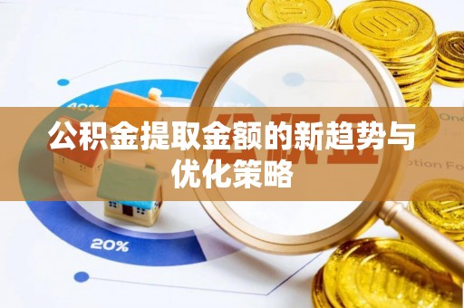 大悟公积金提取金额的新趋势与优化策略