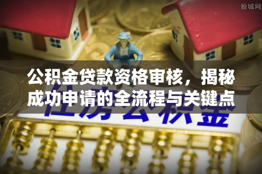 大悟公积金贷款资格审核，揭秘成功申请的全流程与关键点