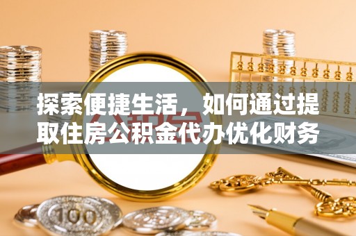 大悟探索便捷生活，如何通过提取住房公积金代办优化财务规划