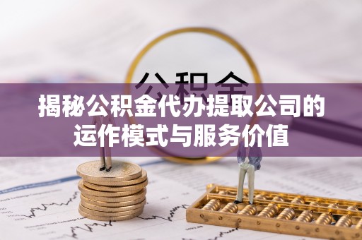 大悟揭秘公积金代办提取公司的运作模式与服务价值