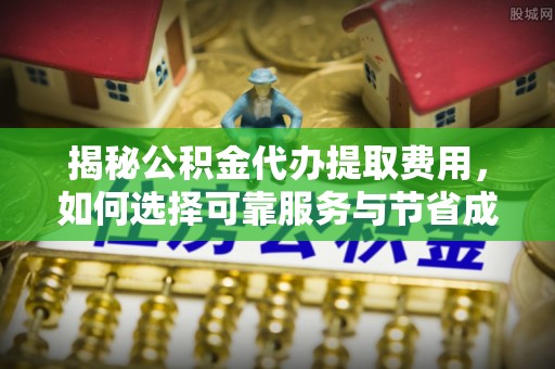 大悟揭秘公积金代办提取费用，如何选择可靠服务与节省成本