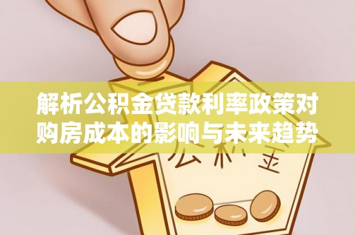 大悟解析公积金贷款利率政策对购房成本的影响与未来趋势