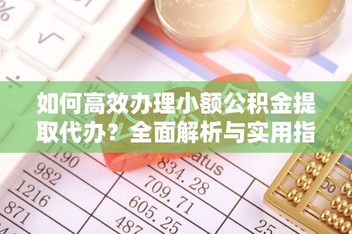 大悟如何高效办理小额公积金提取代办？全面解析与实用指南
