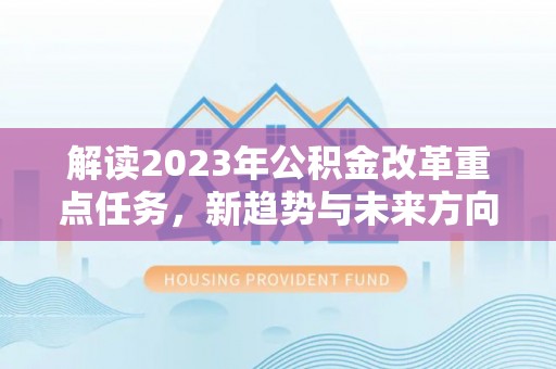 大悟解读2023年公积金改革重点任务，新趋势与未来方向
