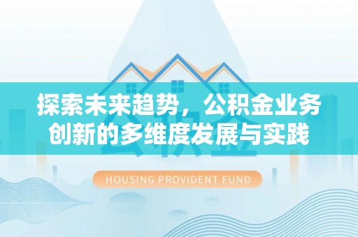 大悟探索未来趋势，公积金业务创新的多维度发展与实践