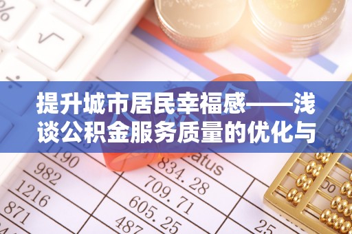 大悟提升城市居民幸福感——浅谈公积金服务质量的优化与未来