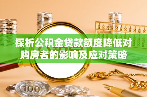 大悟探析公积金贷款额度降低对购房者的影响及应对策略