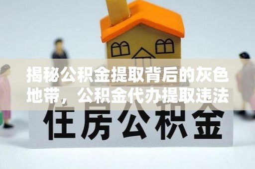 大悟揭秘公积金提取背后的灰色地带，公积金代办提取违法不？