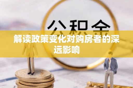大悟解读政策变化对购房者的深远影响