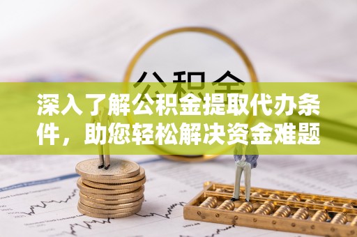 大悟深入了解公积金提取代办条件，助您轻松解决资金难题